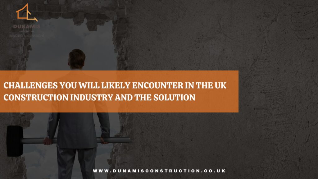 Challenges you will likely encounter in the UK construction industry and the solutions